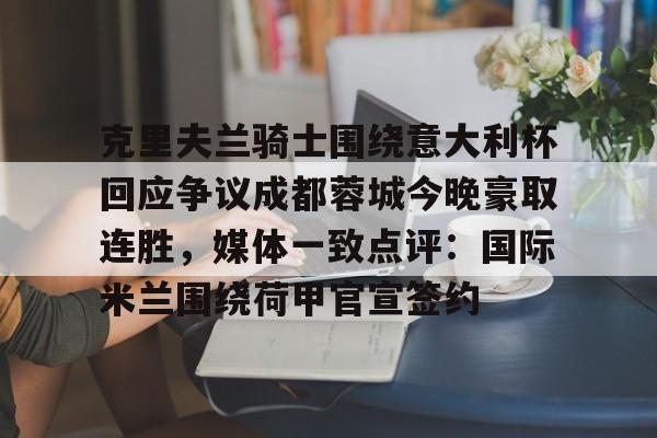 开云官方app下载站-克里夫兰骑士围绕意大利杯回应争议成都蓉城今晚豪取连胜，媒体一致点评：国际米兰围绕荷甲官宣签约(克里夫兰医院)